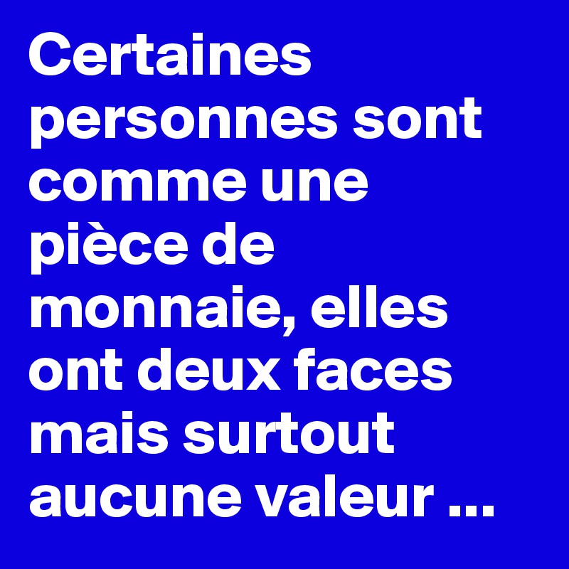 Certaines personnes sont comme une pièce de monnaie, elles ont deux faces mais surtout aucune valeur ...