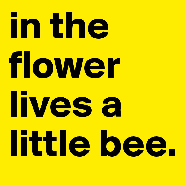 in the flower lives a little bee.