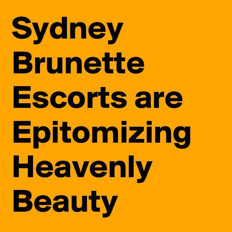 Sydney Brunette Escorts are Epitomizing Heavenly Beauty