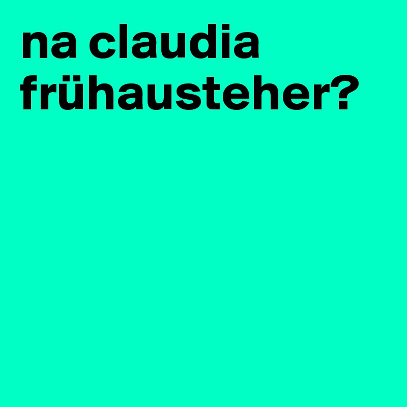na claudia frühausteher?




