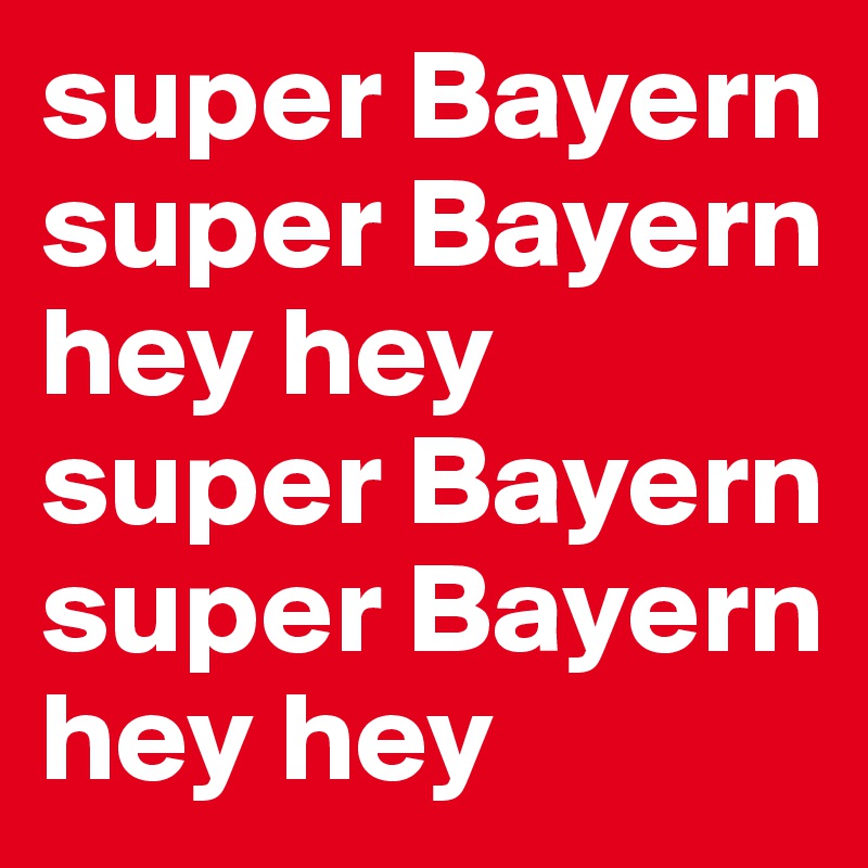 super Bayern super Bayern 
hey hey 
super Bayern 
super Bayern 
hey hey 