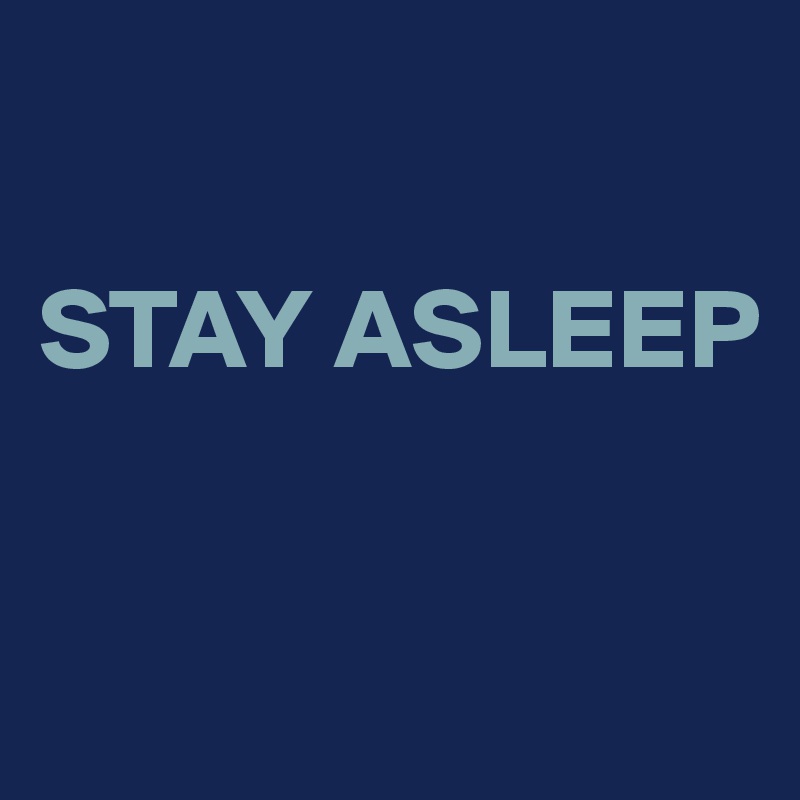 

STAY ASLEEP


