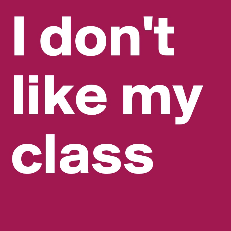 I don't like my class
