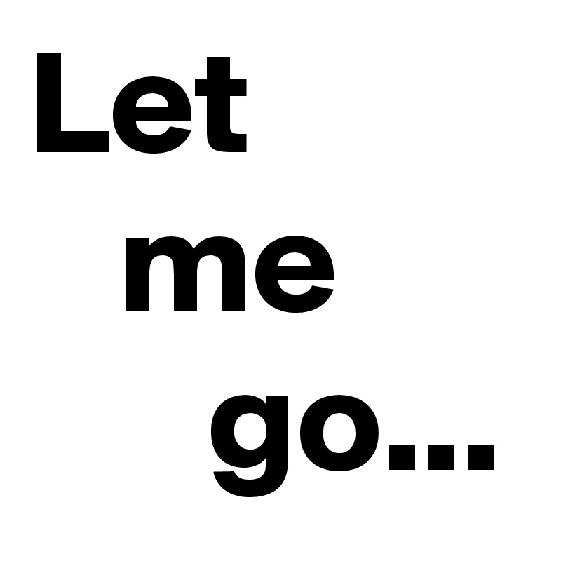 Let
   me
      go...