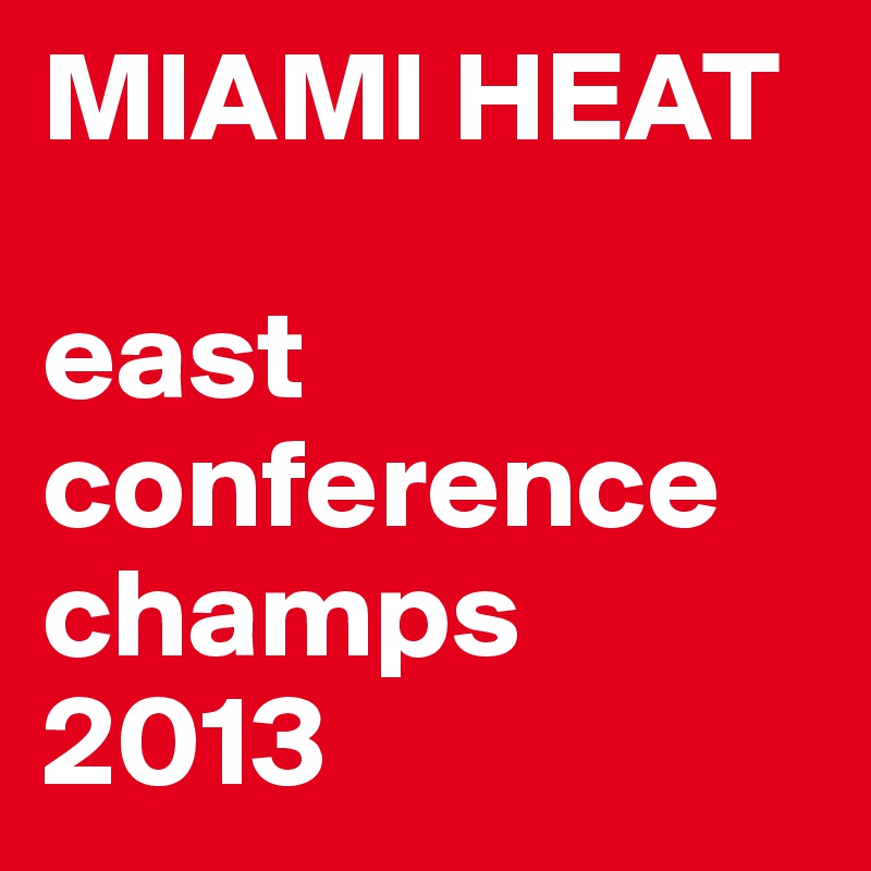 MIAMI HEAT

east conference champs 2013