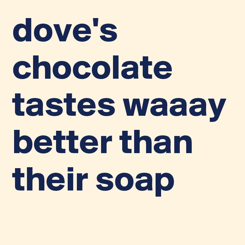 dove's chocolate tastes waaay better than their soap