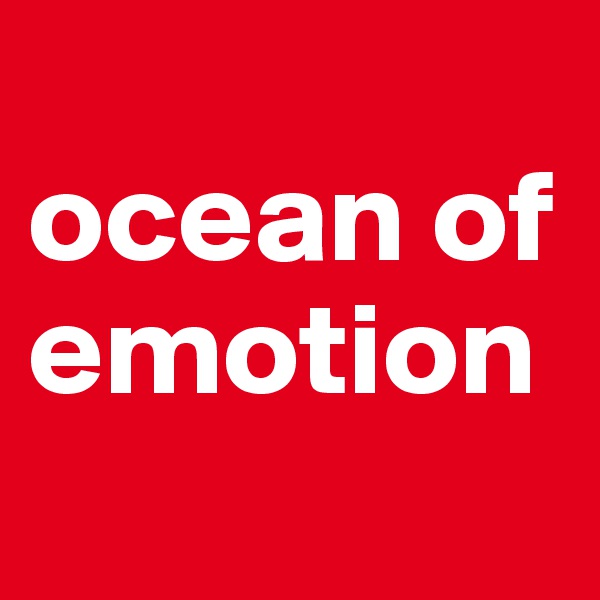 
ocean of
emotion
