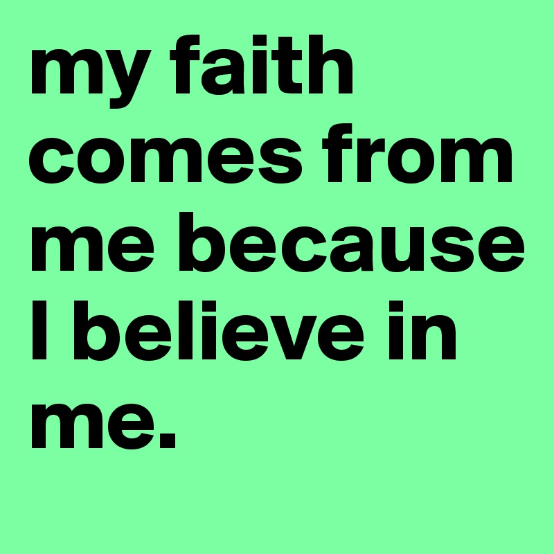 my faith comes from me because I believe in me.