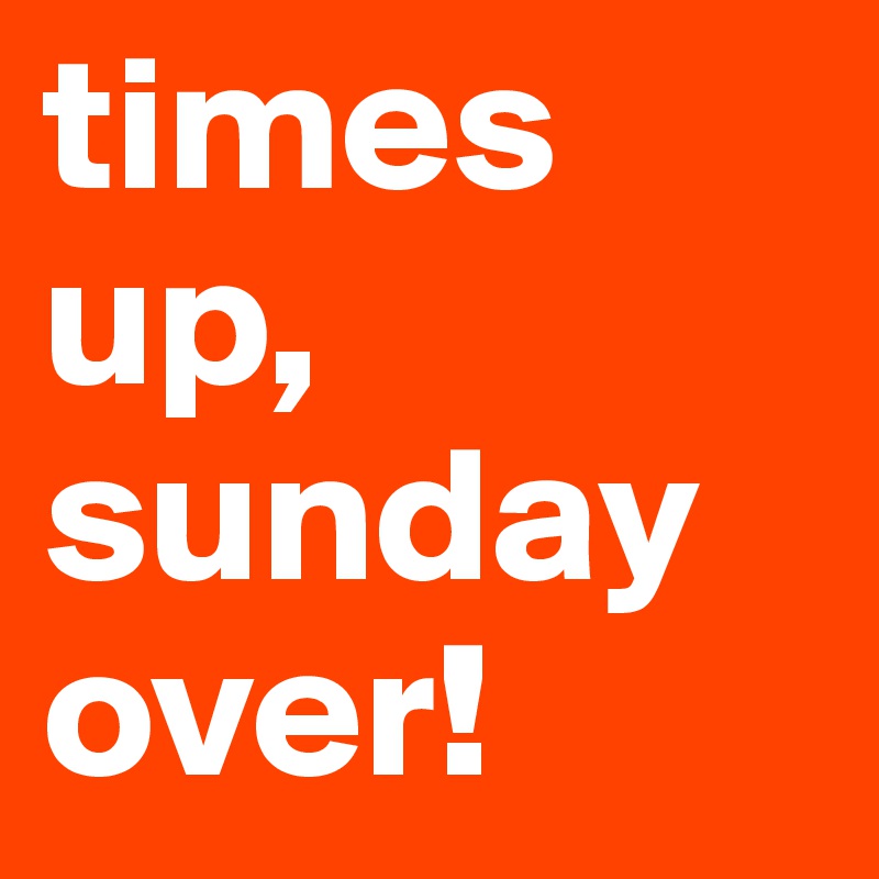 times up, sunday over!