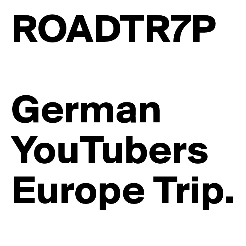 ROADTR7P

German YouTubers Europe Trip.