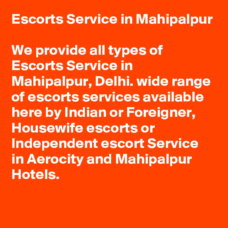 Escorts Service in Mahipalpur

We provide all types of Escorts Service in Mahipalpur, Delhi. wide range of escorts services available here by Indian or Foreigner, Housewife escorts or Independent escort Service in Aerocity and Mahipalpur Hotels.
