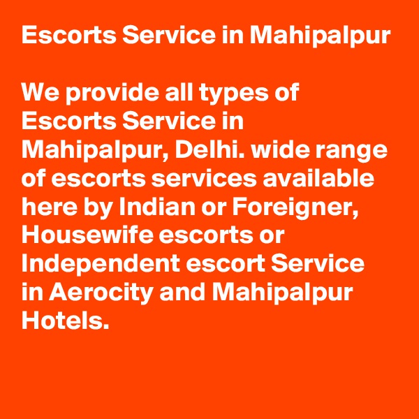 Escorts Service in Mahipalpur

We provide all types of Escorts Service in Mahipalpur, Delhi. wide range of escorts services available here by Indian or Foreigner, Housewife escorts or Independent escort Service in Aerocity and Mahipalpur Hotels.

