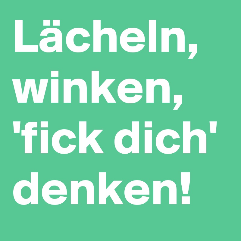 Lächeln,  winken,  'fick dich' denken!