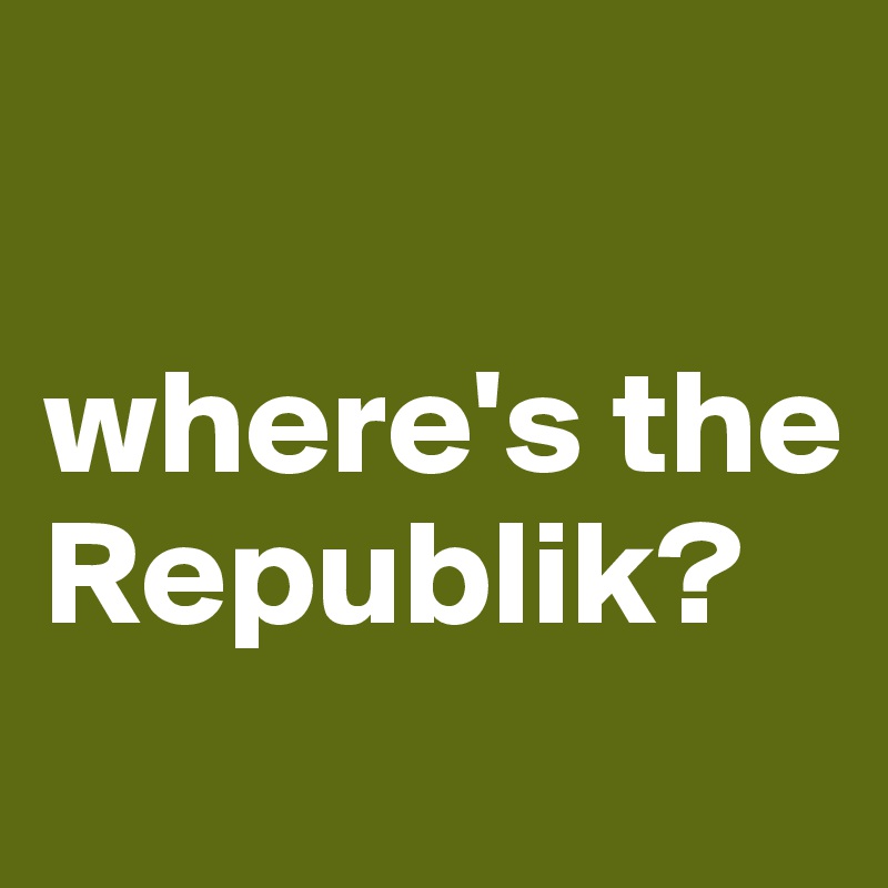 

where's the Republik?
