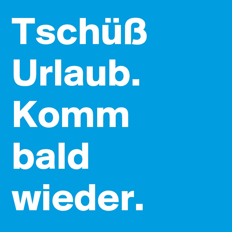 Tschuss Urlaub Komm Bald Wieder Post By Campino On Boldomatic