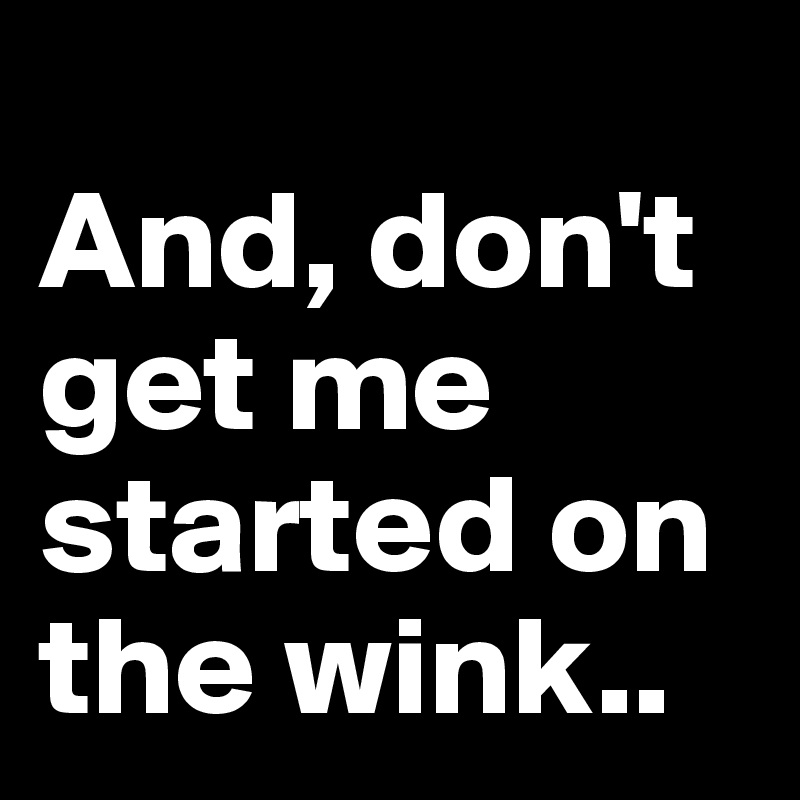 
And, don't get me started on the wink..
