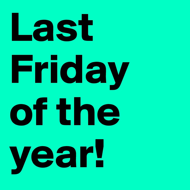 Last Friday of the year! Post by BrbrTrylr on Boldomatic