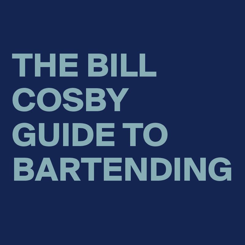 
THE BILL COSBY GUIDE TO BARTENDING
