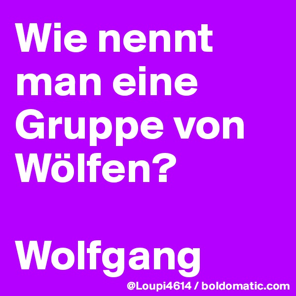 Wie nennt man eine Gruppe von Wölfen?

Wolfgang