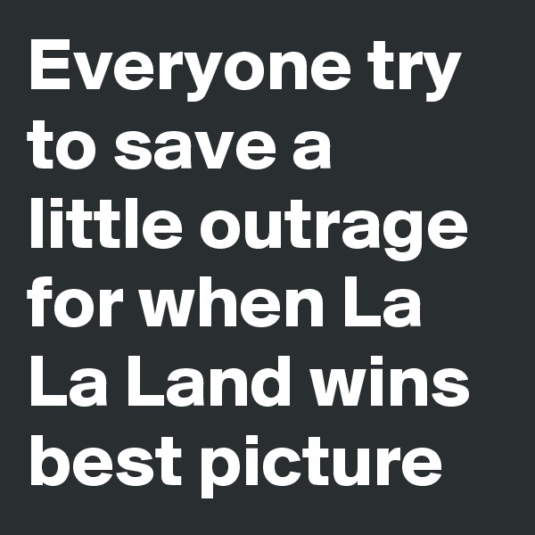 Everyone try to save a little outrage for when La La Land wins best picture