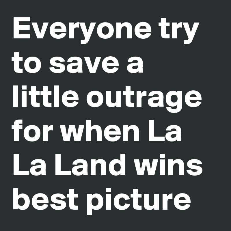 Everyone try to save a little outrage for when La La Land wins best picture