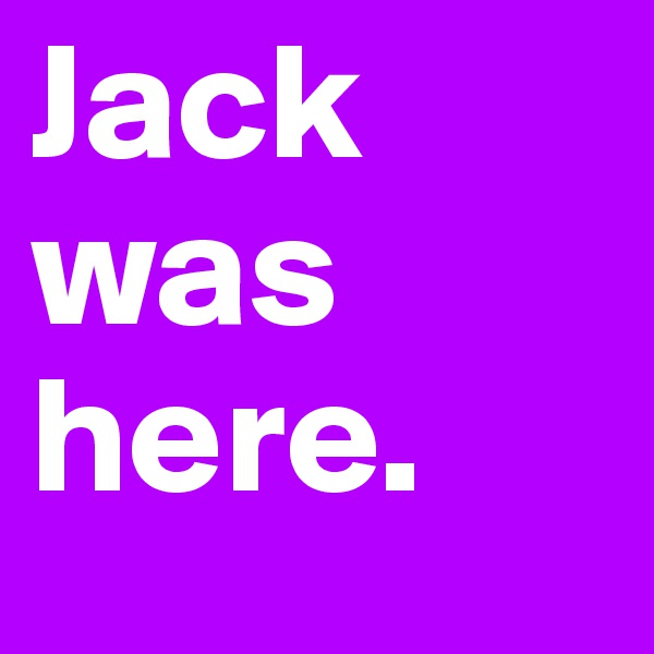 Jack
was
here.