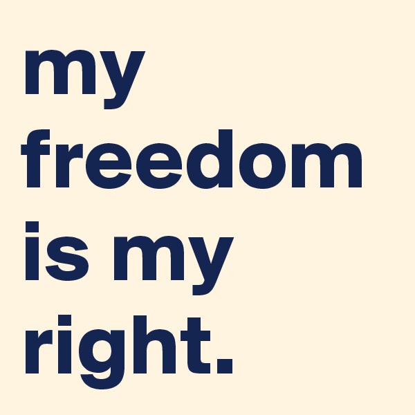 my freedom is my right. 