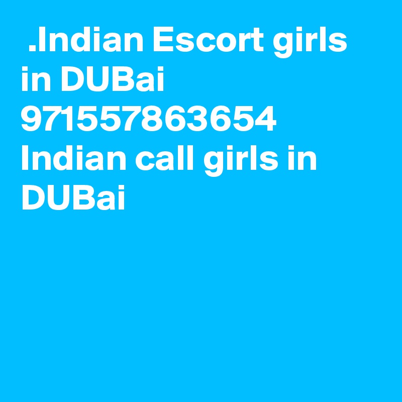  .Indian Escort girls in DUBai  971557863654  Indian call girls in DUBai



