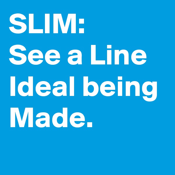 SLIM:
See a Line Ideal being Made.
