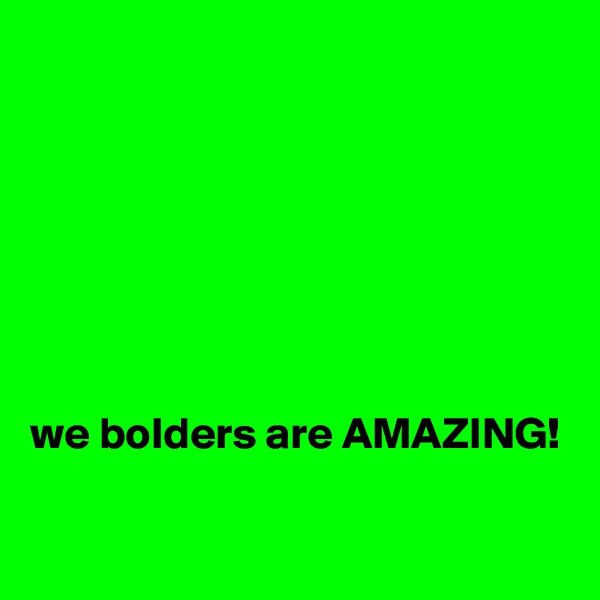 







we bolders are AMAZING!

