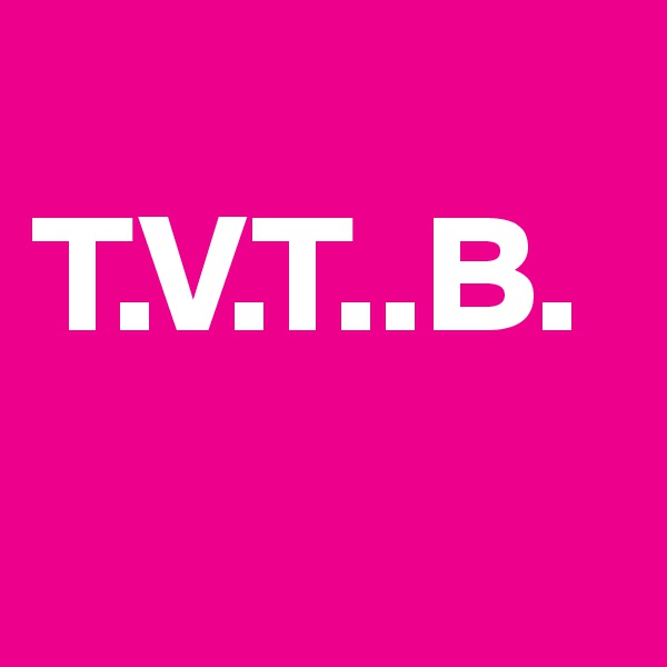 
T.V.T..B.