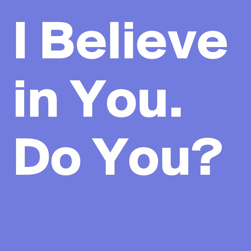 I Believe in You. Do You?
