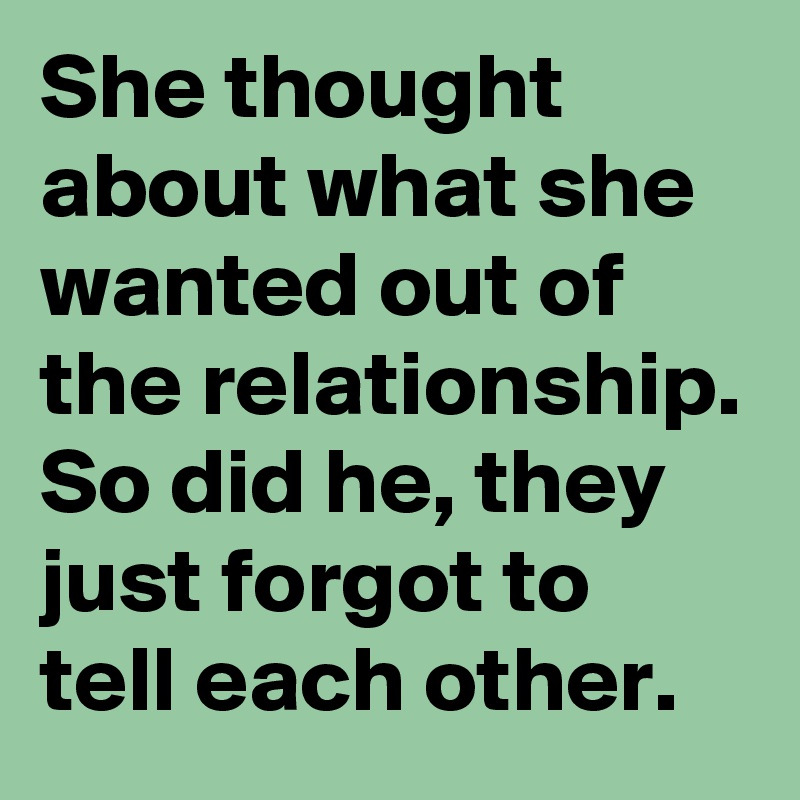 She thought about what she wanted out of the relationship. So did he, they just forgot to tell each other.