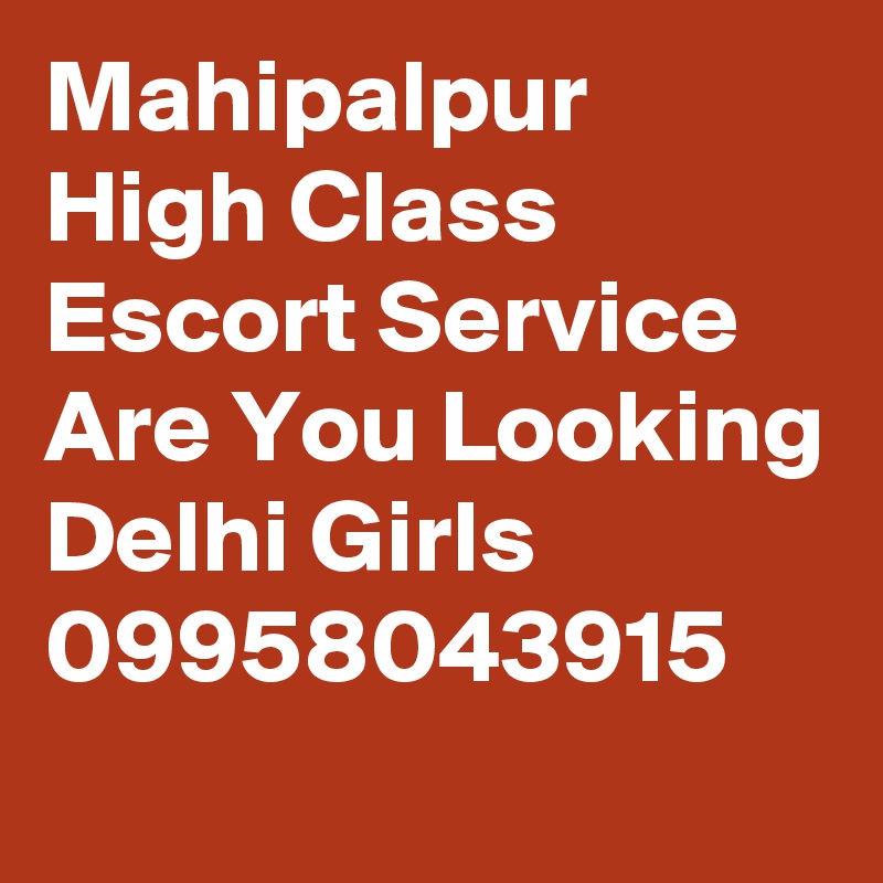 Mahipalpur High Class Escort Service Are You Looking Delhi Girls 09958043915
