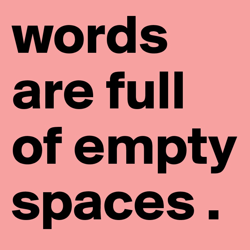 words are full of empty spaces .