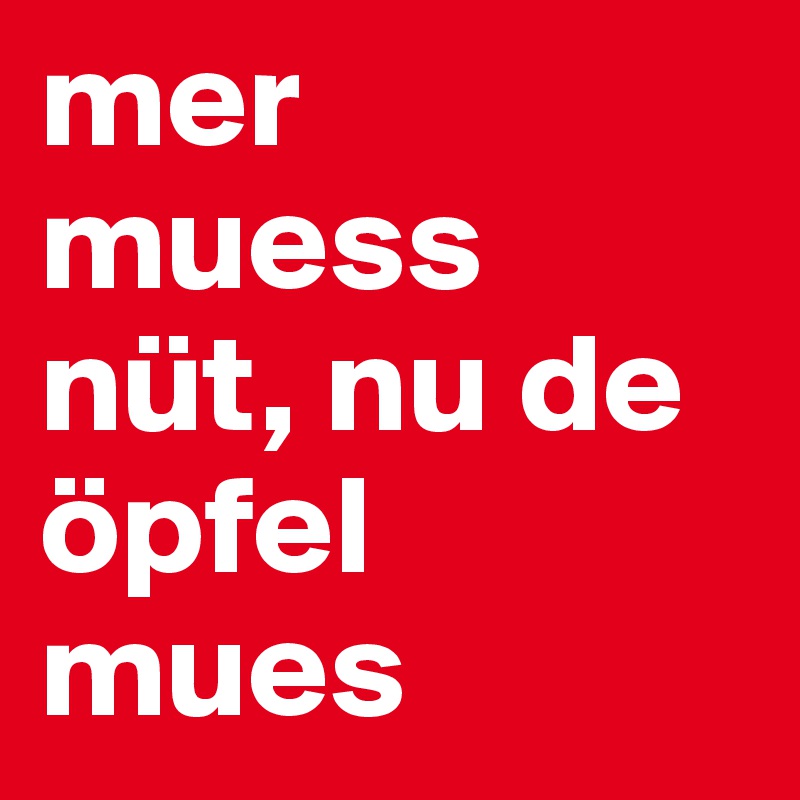 mer muess nüt, nu de öpfel mues