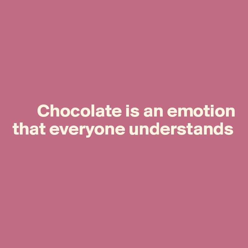 




       Chocolate is an emotion that everyone understands




