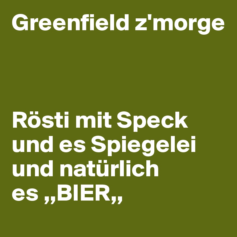 Greenfield z'morge



Rösti mit Speck und es Spiegelei und natürlich es ,,BIER,,