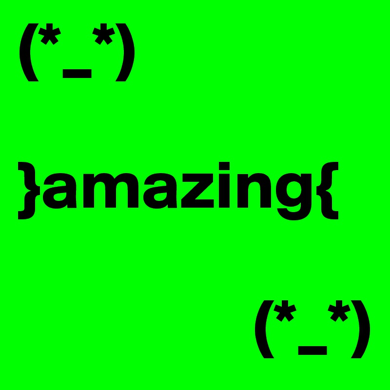 (*_*)

}amazing{
               
                 (*_*)