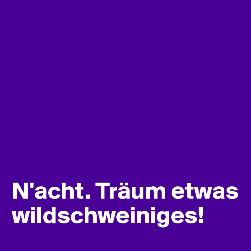 






N'acht. Träum etwas wildschweiniges!