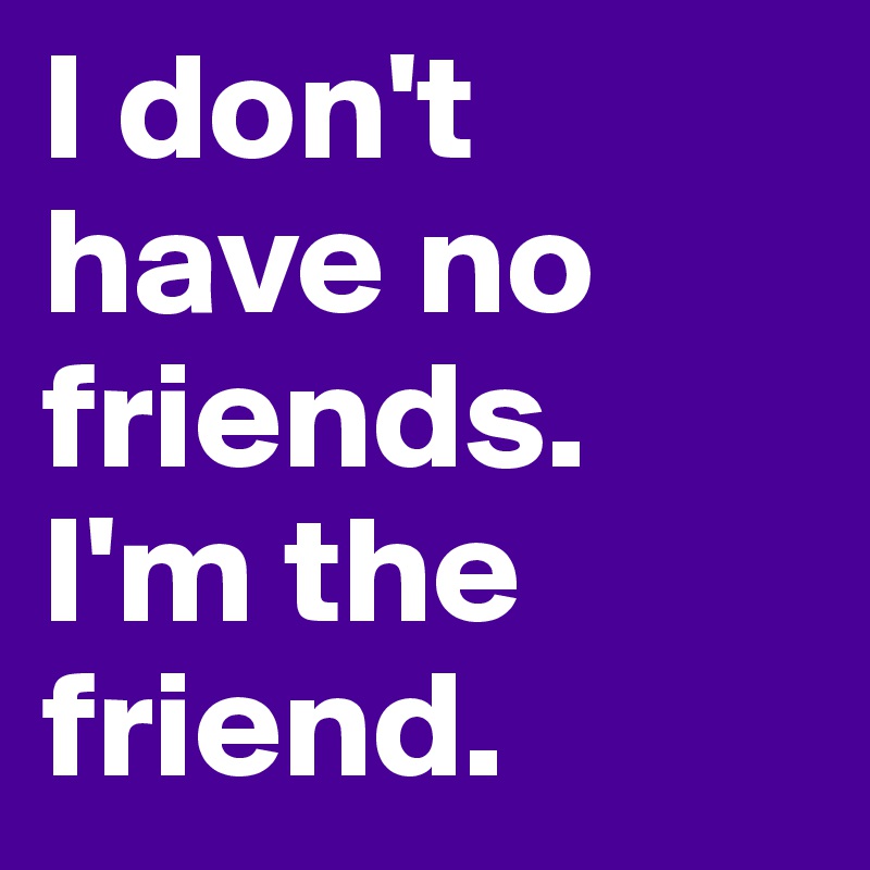 Don any i friends have t Have No