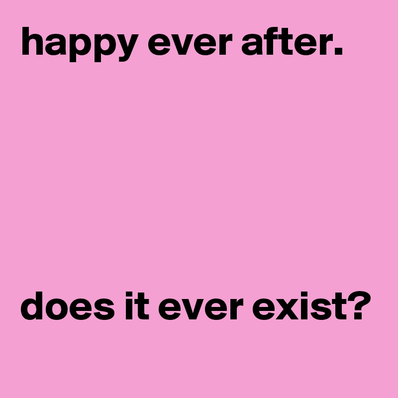 happy ever after.





does it ever exist?