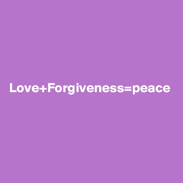 




Love+Forgiveness=peace
