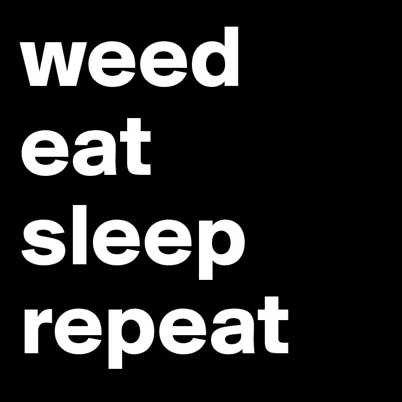 weed eat sleep repeat