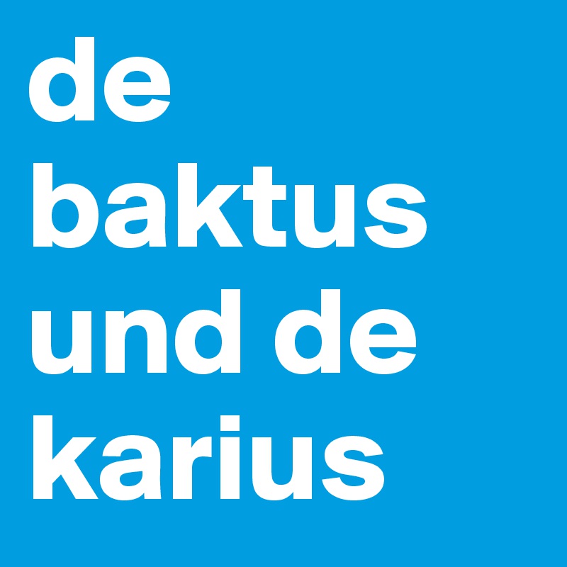 de baktus und de karius
