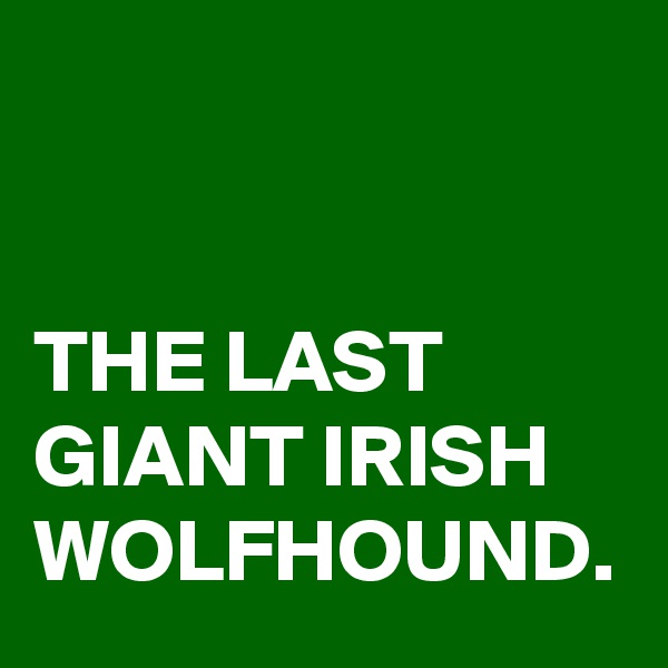 


THE LAST GIANT IRISH WOLFHOUND. 