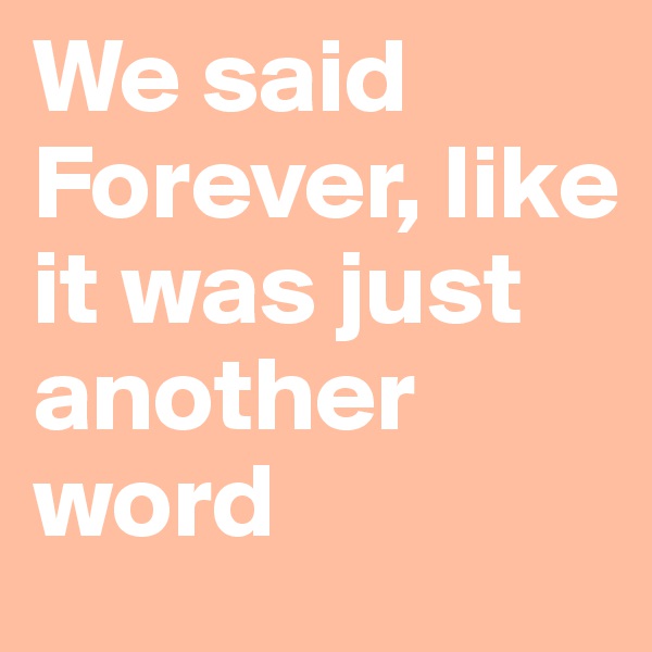 We said Forever, like it was just another word