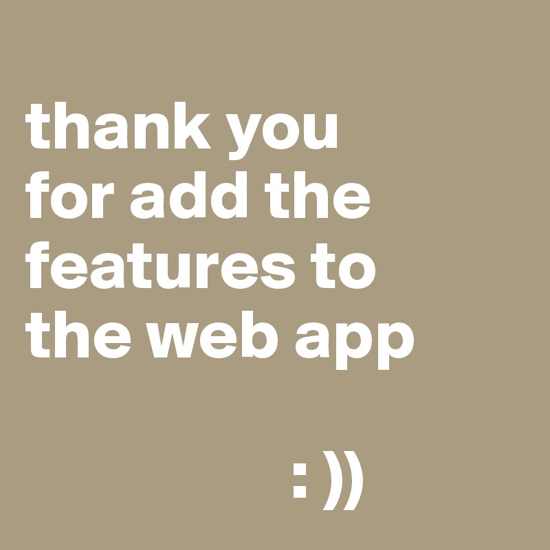 
thank you 
for add the features to 
the web app
                         
                   : ))