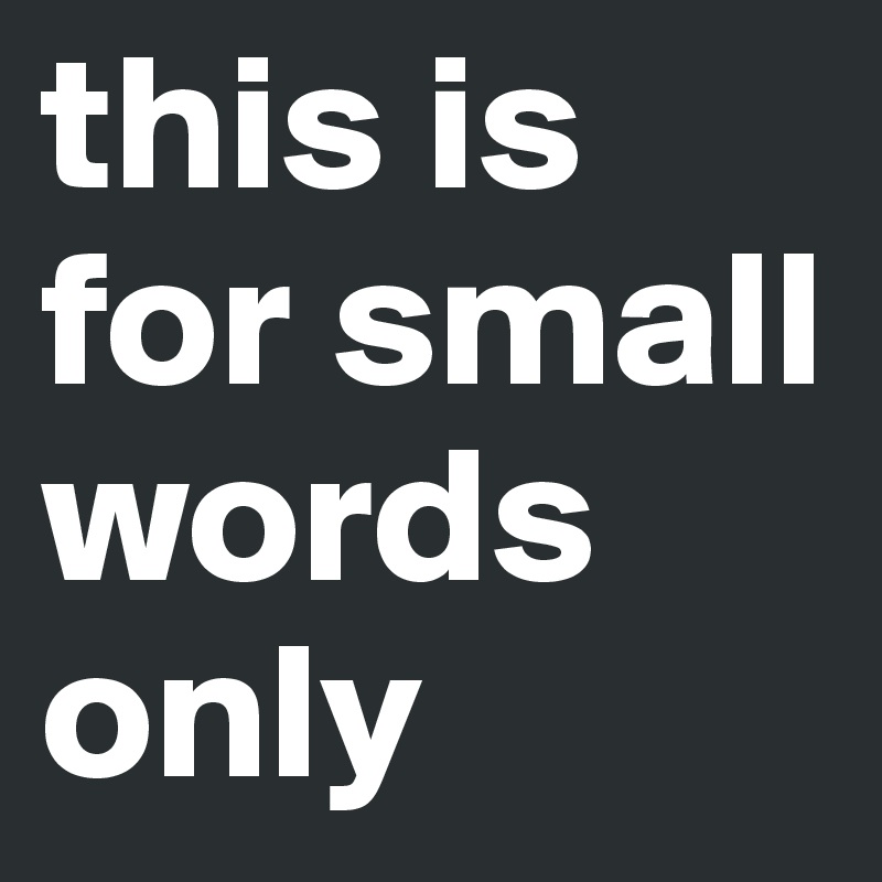 this is for small words only