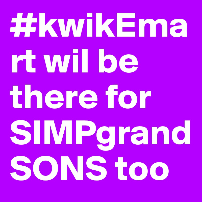 #kwikEmart wil be there for SIMPgrandSONS too 